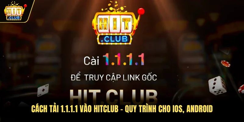 Cách tải 1.1.1.1 vào Hitclub – Quy trình cho iOS, Android