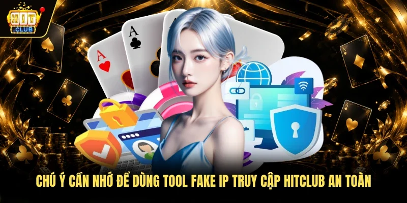Chú ý cần nhớ để dùng tool fake IP truy cập Hitclub an toàn