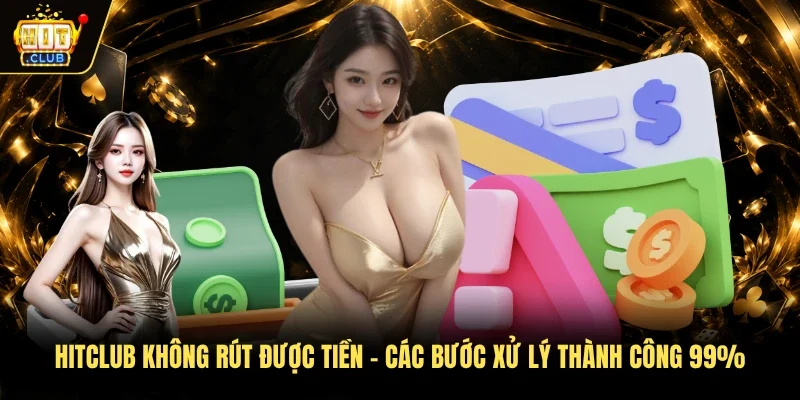 Hitclub không rút được tiền - Các bước xử lý thành công 99%
