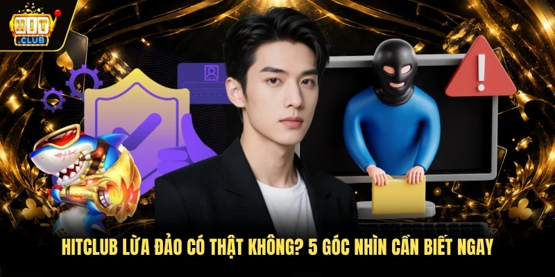 Hitclub Lừa Đảo Có Thật Không? 5 Góc Nhìn Cần Biết Ngay